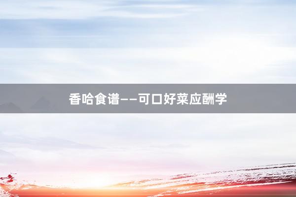 香哈食谱——可口好菜应酬学