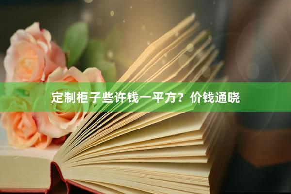 定制柜子些许钱一平方？价钱通晓