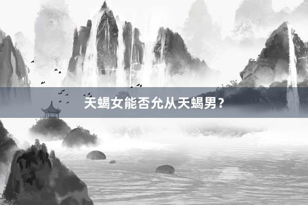 天蝎女能否允从天蝎男?
