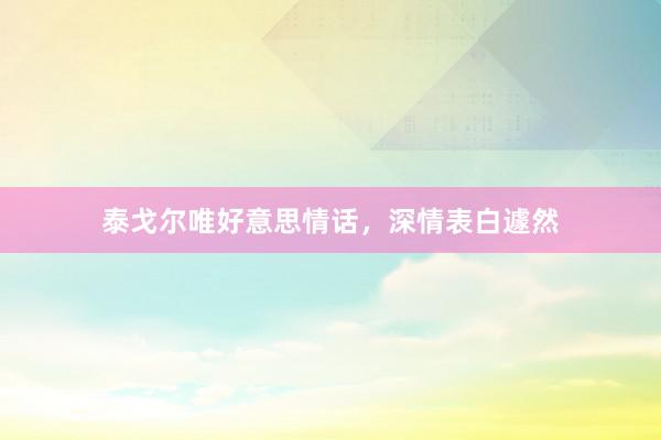 泰戈尔唯好意思情话，深情表白遽然