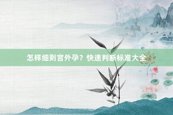 怎样细则宫外孕？快速判断标准大全